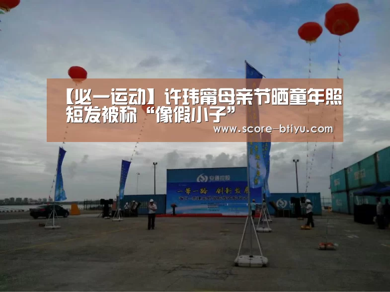 【必一运动】许玮甯母亲节晒童年照 短发被称“像假小子”(图2) 必一运动