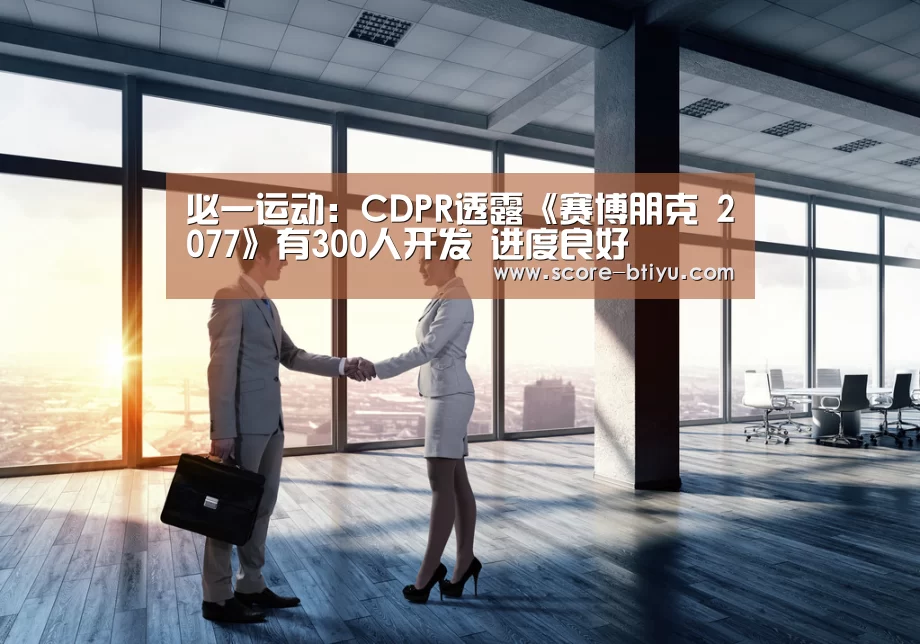 必一运动:CDPR透露《赛博朋克 2077》有300人开发 进度良好(图4) b体育